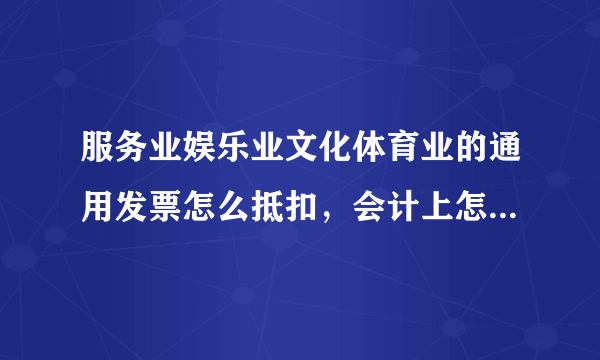 服务业娱乐业文化体育业的通用发票怎么抵扣，会计上怎么做账？