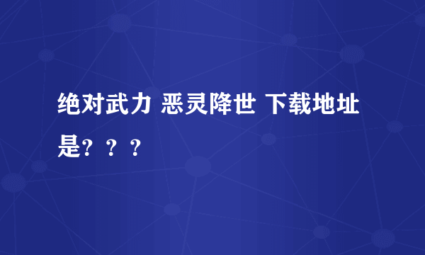 绝对武力 恶灵降世 下载地址是？？？