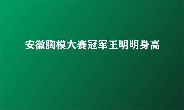 安徽胸模大赛冠军王明明身高