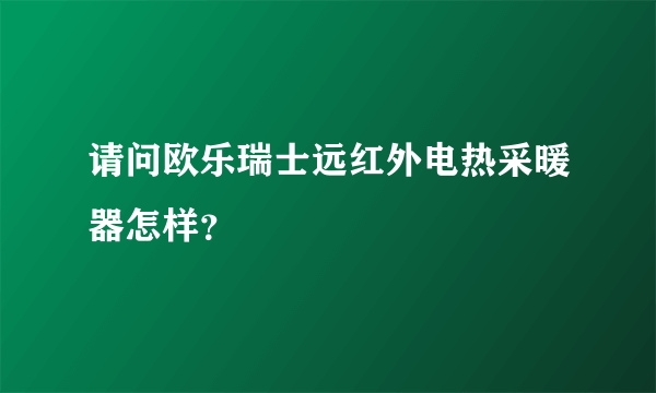 请问欧乐瑞士远红外电热采暖器怎样？