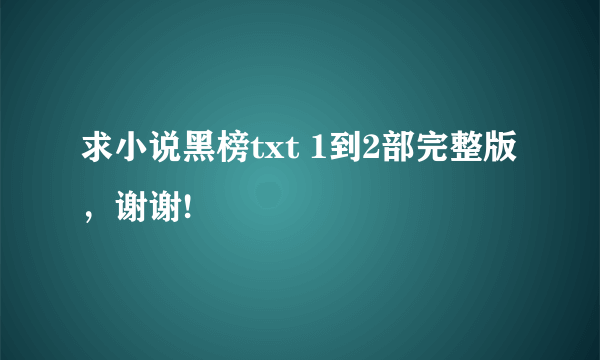 求小说黑榜txt 1到2部完整版，谢谢!