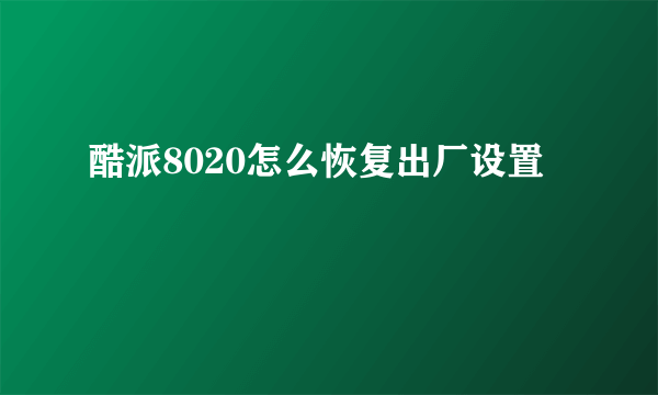 酷派8020怎么恢复出厂设置