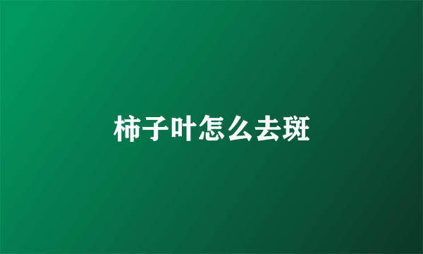 柿子叶怎么去斑