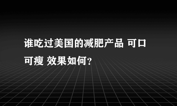 谁吃过美国的减肥产品 可口可瘦 效果如何？