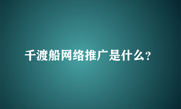 千渡船网络推广是什么？