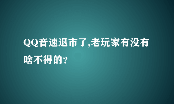 QQ音速退市了,老玩家有没有啥不得的？