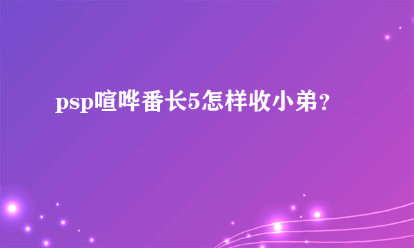 psp喧哗番长5怎样收小弟？