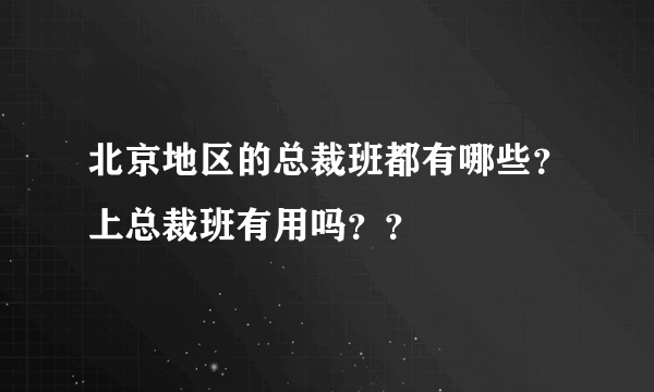 北京地区的总裁班都有哪些？上总裁班有用吗？？