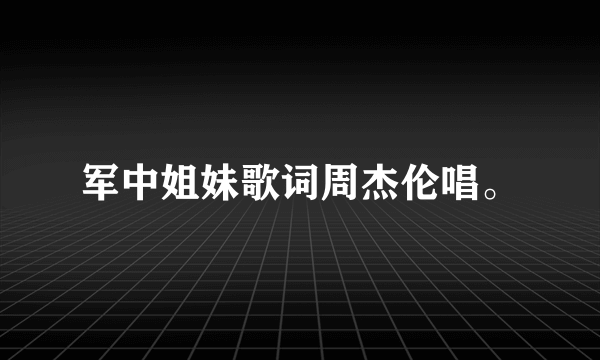 军中姐妹歌词周杰伦唱。