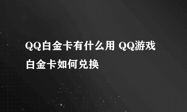 QQ白金卡有什么用 QQ游戏白金卡如何兑换