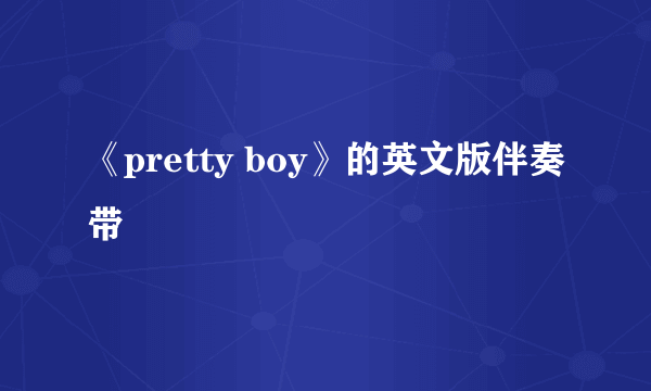 《pretty boy》的英文版伴奏带