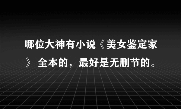 哪位大神有小说《美女鉴定家》 全本的，最好是无删节的。