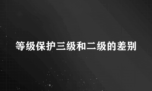 等级保护三级和二级的差别