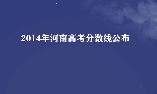 2014年河南高考分数线公布