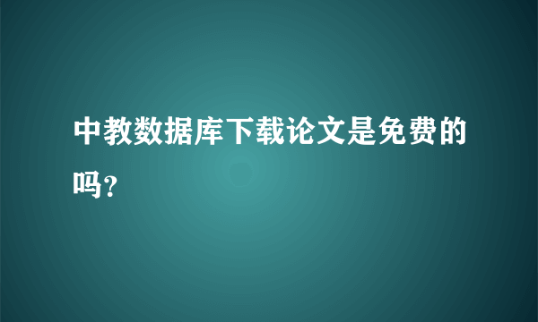 中教数据库下载论文是免费的吗？