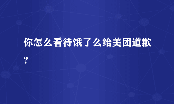 你怎么看待饿了么给美团道歉？