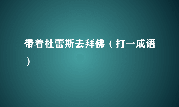 带着杜蕾斯去拜佛（打一成语）