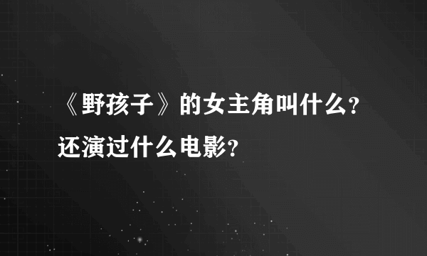 《野孩子》的女主角叫什么？还演过什么电影？