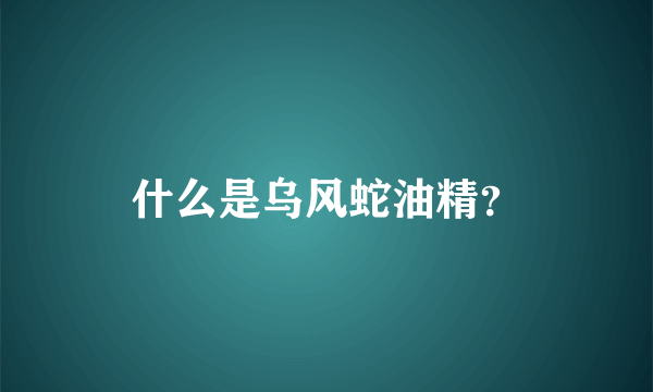 什么是乌风蛇油精？