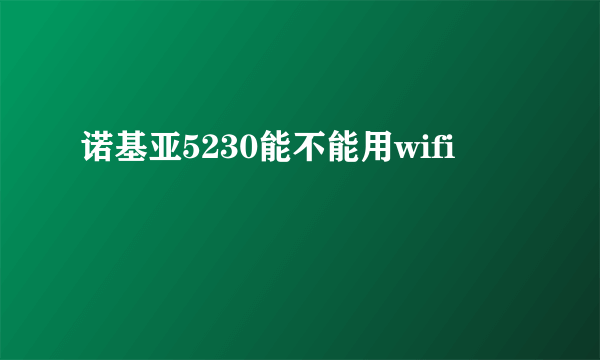 诺基亚5230能不能用wifi