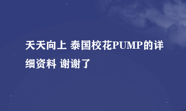 天天向上 泰国校花PUMP的详细资料 谢谢了