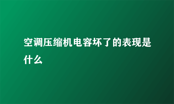 空调压缩机电容坏了的表现是什么