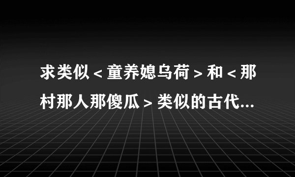 求类似＜童养媳乌荷＞和＜那村那人那傻瓜＞类似的古代言情小说。 发名字和邮箱都行。