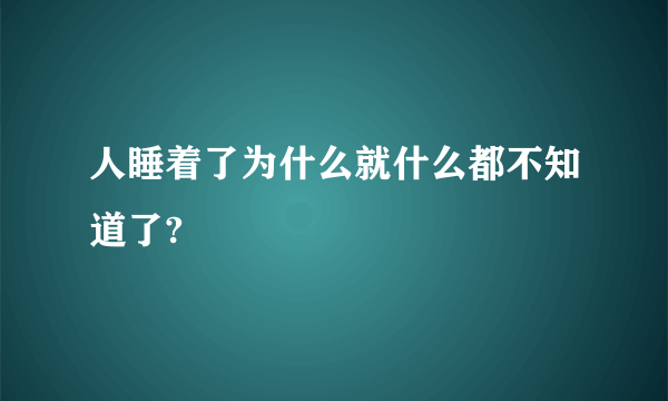 人睡着了为什么就什么都不知道了?