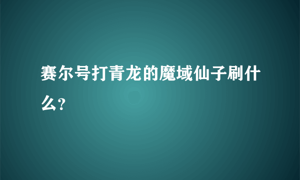 赛尔号打青龙的魔域仙子刷什么？