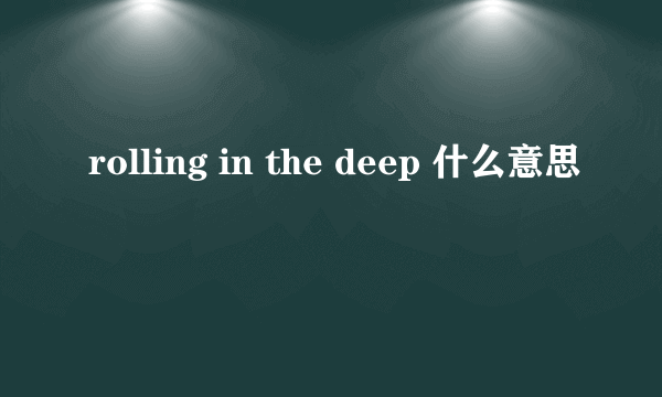 rolling in the deep 什么意思