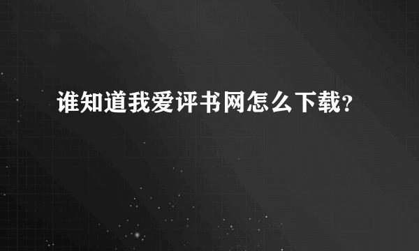 谁知道我爱评书网怎么下载？