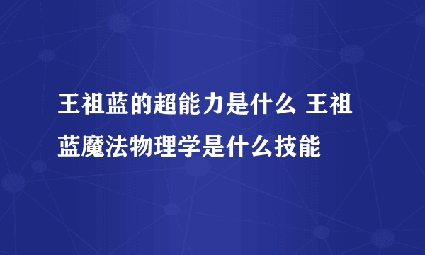 王祖蓝的超能力是什么 王祖蓝魔法物理学是什么技能