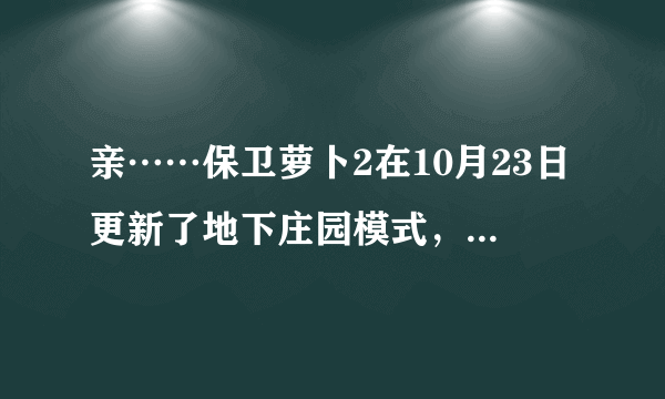 亲……保卫萝卜2在10月23日更新了地下庄园模式，我想问为什么我的小米2s手机没收到更新提示，我到