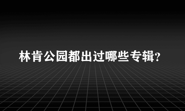 林肯公园都出过哪些专辑？