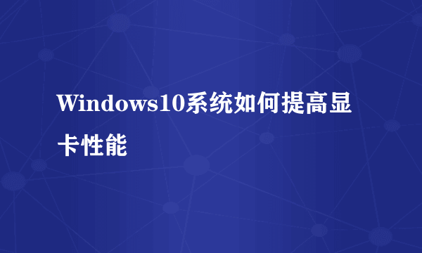 Windows10系统如何提高显卡性能