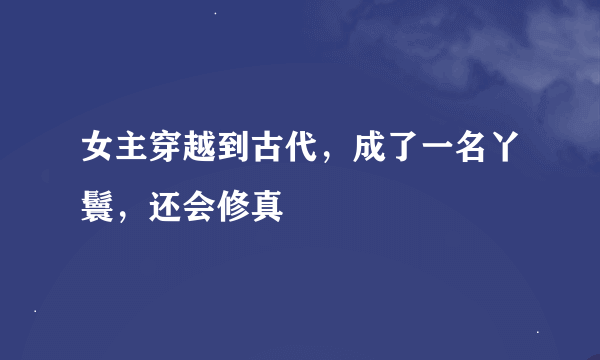 女主穿越到古代，成了一名丫鬟，还会修真