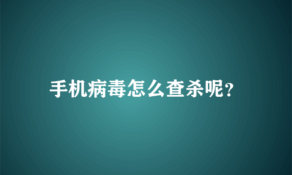 手机病毒怎么查杀呢？