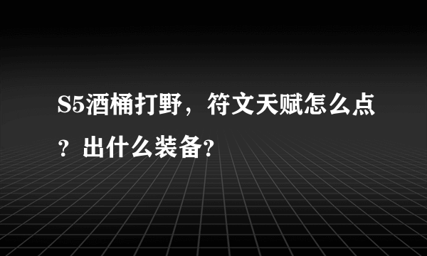 S5酒桶打野，符文天赋怎么点？出什么装备？