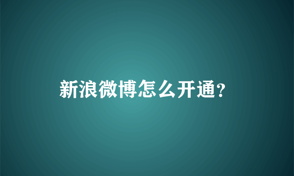 新浪微博怎么开通？