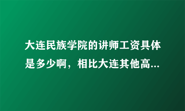 大连民族学院的讲师工资具体是多少啊，相比大连其他高校怎么样