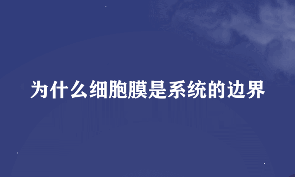 为什么细胞膜是系统的边界