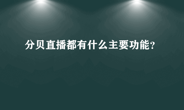 分贝直播都有什么主要功能？