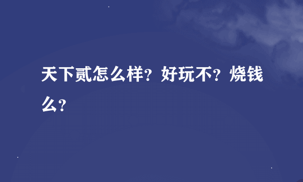 天下贰怎么样？好玩不？烧钱么？