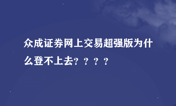 众成证券网上交易超强版为什么登不上去？？？？