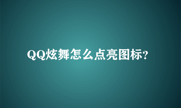 QQ炫舞怎么点亮图标？