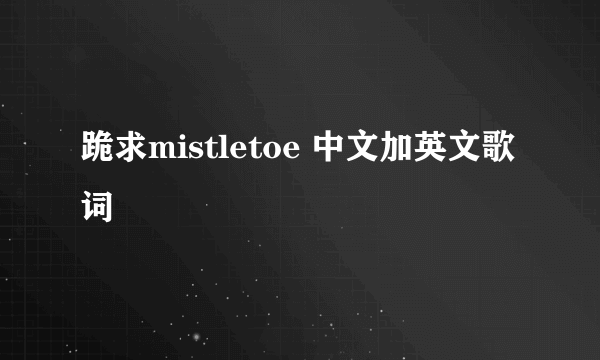 跪求mistletoe 中文加英文歌词