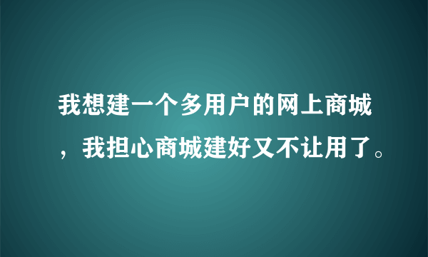 我想建一个多用户的网上商城，我担心商城建好又不让用了。