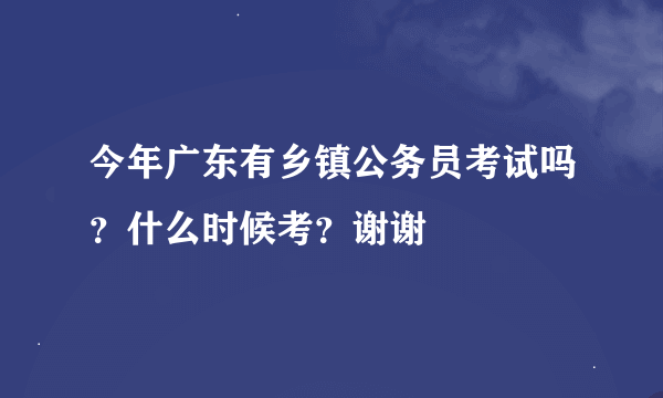 今年广东有乡镇公务员考试吗？什么时候考？谢谢