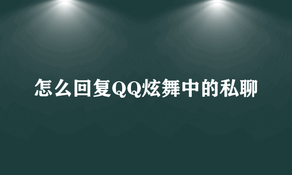 怎么回复QQ炫舞中的私聊