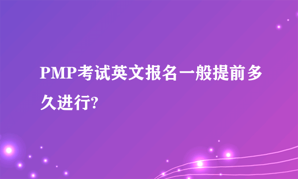 PMP考试英文报名一般提前多久进行?